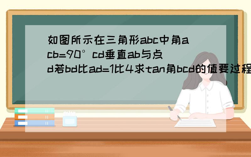 如图所示在三角形abc中角acb=90°cd垂直ab与点d若bd比ad=1比4求tan角bcd的值要过程