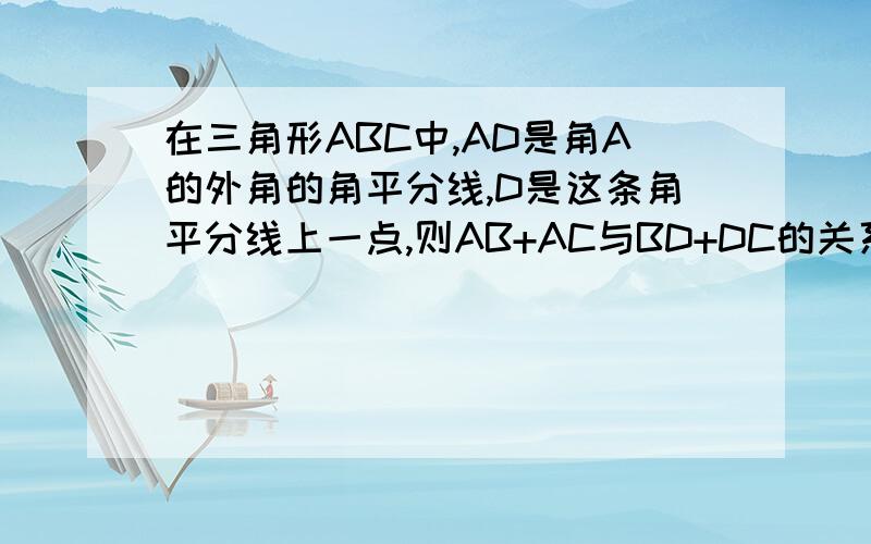 在三角形ABC中,AD是角A的外角的角平分线,D是这条角平分线上一点,则AB+AC与BD+DC的关系为?请证明