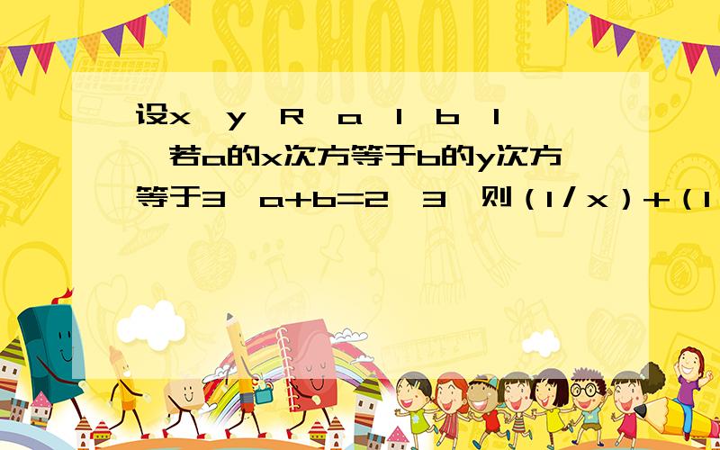 设x,y∈R,a＞1,b＞1,若a的x次方等于b的y次方等于3,a+b=2√3,则（1／x）+（1／y）的最大值为A.2 B.3/2 C.1 D.1/2