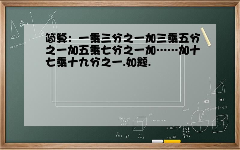 简算：一乘三分之一加三乘五分之一加五乘七分之一加……加十七乘十九分之一.如题.