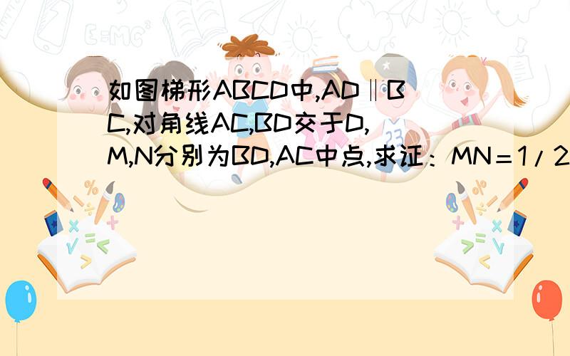 如图梯形ABCD中,AD‖BC,对角线AC,BD交于D,M,N分别为BD,AC中点,求证：MN＝1/2（BC-AD）