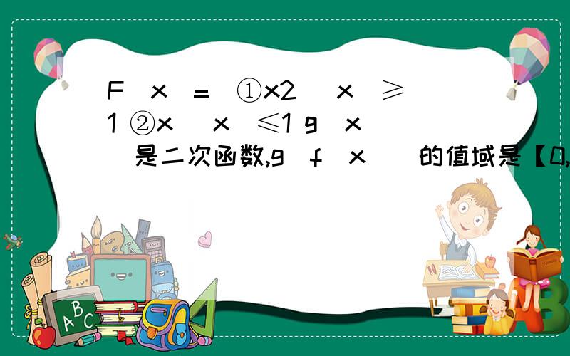 F（x）=|①x2 |x|≥1 ②x |x|≤1 g（x）是二次函数,g[f(x)]的值域是【0,＋∞）则g（x）的值域为多少?请