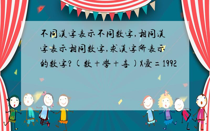 不同汉字表示不同数字,相同汉字表示相同数字,求汉字所表示的数字?(数+学+喜)X爱=1992