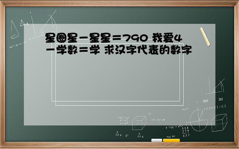 星圈星－星星＝790 我爱4－学数＝学 求汉字代表的数字