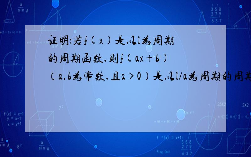 证明：若f(x)是以l为周期的周期函数,则f(ax+b)（a,b为常数,且a>0）是以l/a为周期的周期函数