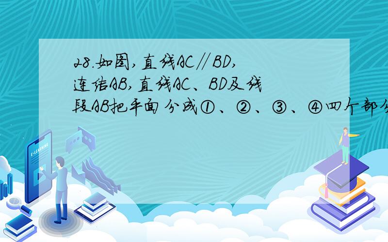 28.如图,直线AC∥BD,连结AB,直线AC、BD及线段AB把平面分成①、②、③、④四个部分,规定：线上各点不属于任何部分.当动点P落在某个部分时,连结PA、PB,构成∠PAC、∠APB、∠PBD三个角.（题示：有