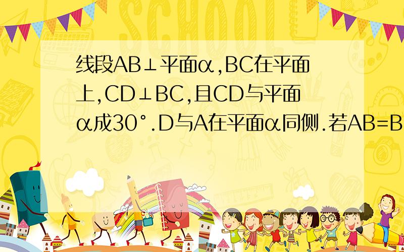 线段AB⊥平面α,BC在平面上,CD⊥BC,且CD与平面α成30°.D与A在平面α同侧.若AB=BC=CD.AD与平面α所成角的正切值.