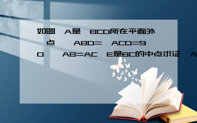 如图,A是△BCD所在平面外一点,∠ABD=∠ACD=90°,AB=AC,E是BC的中点求证△AED是钝角三角形图如：等级不够传不上图来