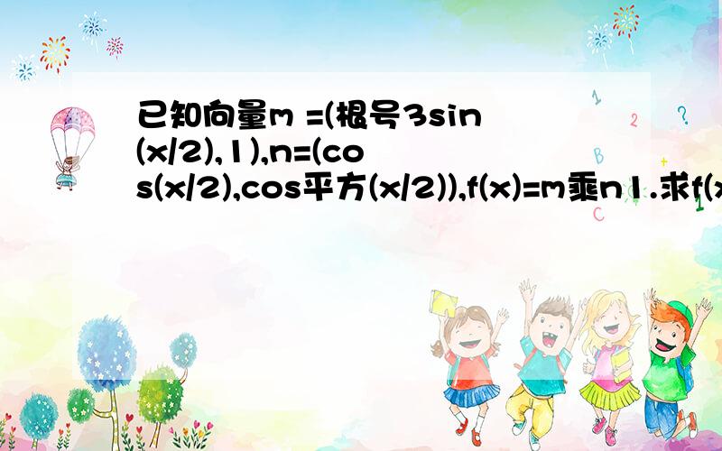 已知向量m =(根号3sin(x/2),1),n=(cos(x/2),cos平方(x/2)),f(x)=m乘n1.求f(x)的最小正周期与单调递增区间；2.在三角形ABC中,角A.B.C的对边分别是a.b.c,且满足(2a-c)cosB=bcosC,求函数f(A)的取值范围.