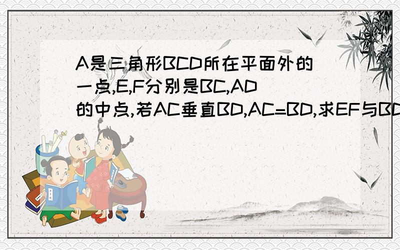 A是三角形BCD所在平面外的一点,E,F分别是BC,AD的中点,若AC垂直BD,AC=BD,求EF与BD所成的角.