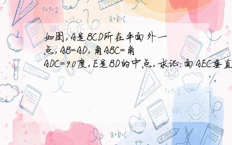 如图,A是BCD所在平面外一点,AB=AD,角ABC＝角ADC=90度,E是BD的中点,求证：面AEC垂直面ABD