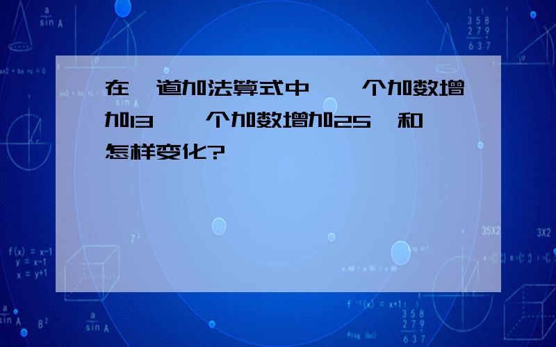 在一道加法算式中,一个加数增加13,一个加数增加25,和怎样变化?