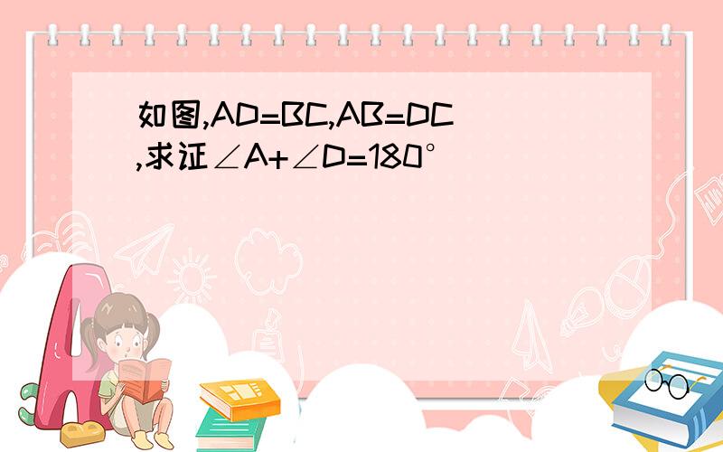 如图,AD=BC,AB=DC,求证∠A+∠D=180°