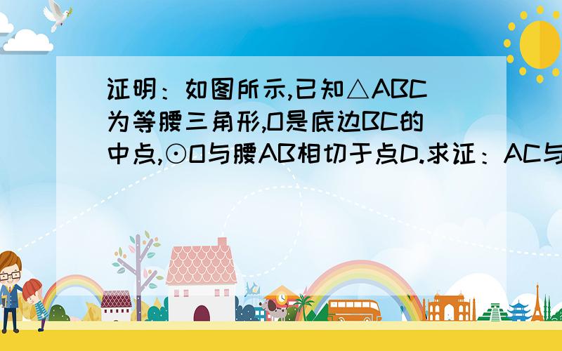 证明：如图所示,已知△ABC为等腰三角形,O是底边BC的中点,⊙O与腰AB相切于点D.求证：AC与⊙O也相切.越快越好,在10月25日21点之前回答,我就给你多一点分!