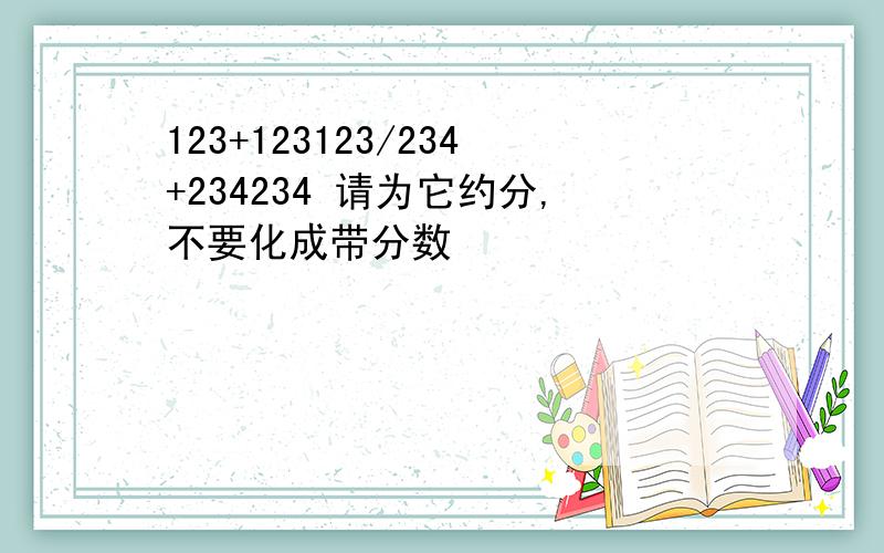 123+123123/234+234234 请为它约分,不要化成带分数