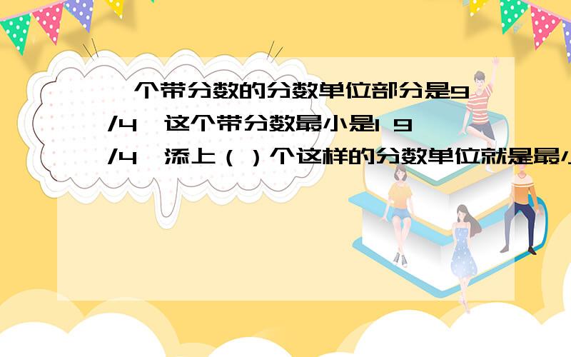 一个带分数的分数单位部分是9/4,这个带分数最小是1 9/4,添上（）个这样的分数单位就是最小的质数.为什