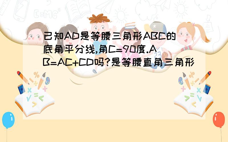 已知AD是等腰三角形ABC的底角平分线,角C=90度.AB=AC+CD吗?是等腰直角三角形