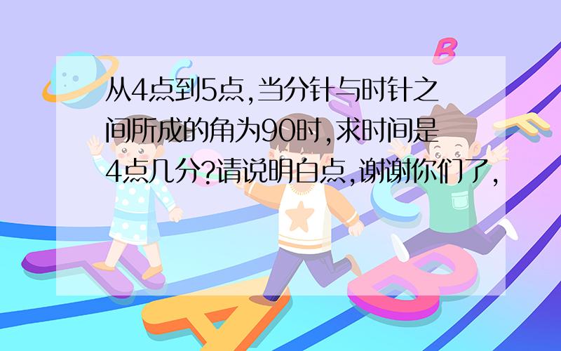 从4点到5点,当分针与时针之间所成的角为90时,求时间是4点几分?请说明白点,谢谢你们了,