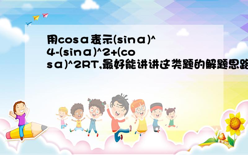 用cosα表示(sinα)^4-(sinα)^2+(cosα)^2RT,最好能讲讲这类题的解题思路