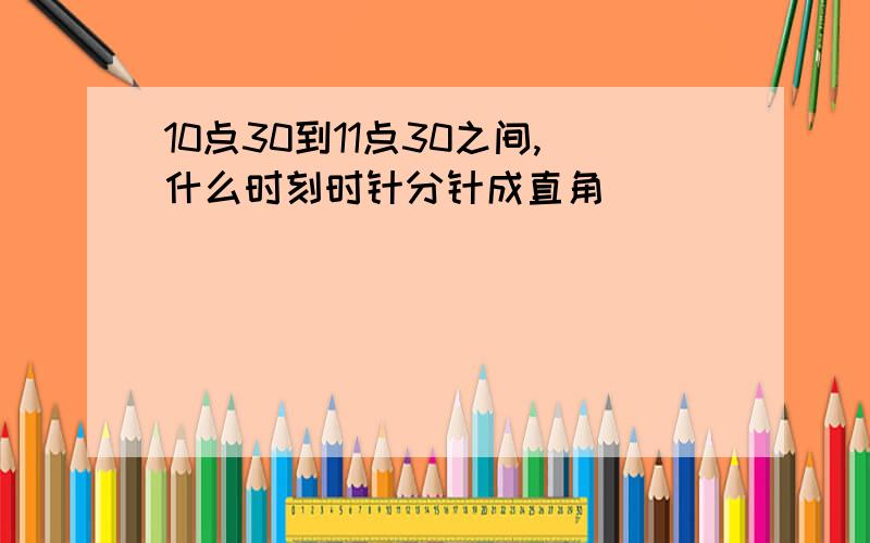 10点30到11点30之间,什么时刻时针分针成直角