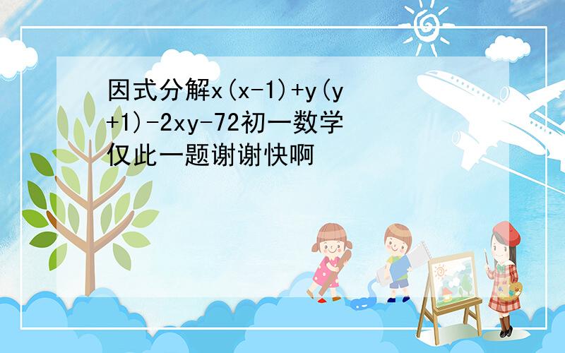 因式分解x(x-1)+y(y+1)-2xy-72初一数学仅此一题谢谢快啊