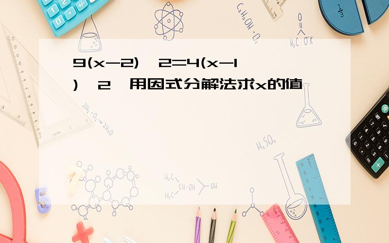 9(x-2)^2=4(x-1)^2,用因式分解法求x的值,