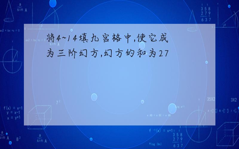 将4~14填九宫格中,使它成为三阶幻方,幻方的和为27