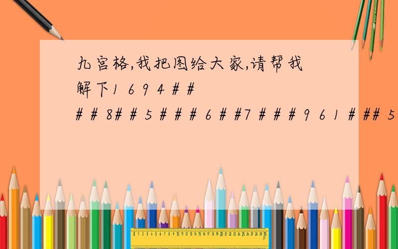 九宫格,我把图给大家,请帮我解下1 6 9 4 # # # # 8# # 5 # # # 6 # #7 # # # 9 6 1 # ## 5 # 3 # # # # ## # 4 6 # 8 7 # ## # # # # 7 # 4 ## # 8 2 6 # # # 1# # 8 2 6 # # # 1# # 1 # # # 5 # #4 # # # # 1 3 2 7多打了一行，把中间的826 1