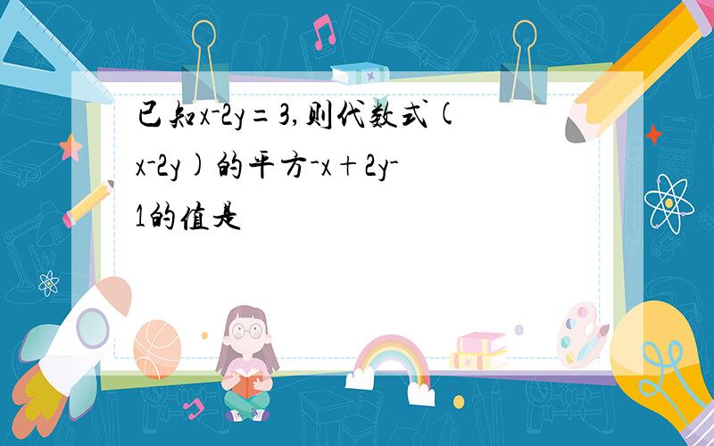 已知x-2y=3,则代数式(x-2y)的平方-x+2y-1的值是