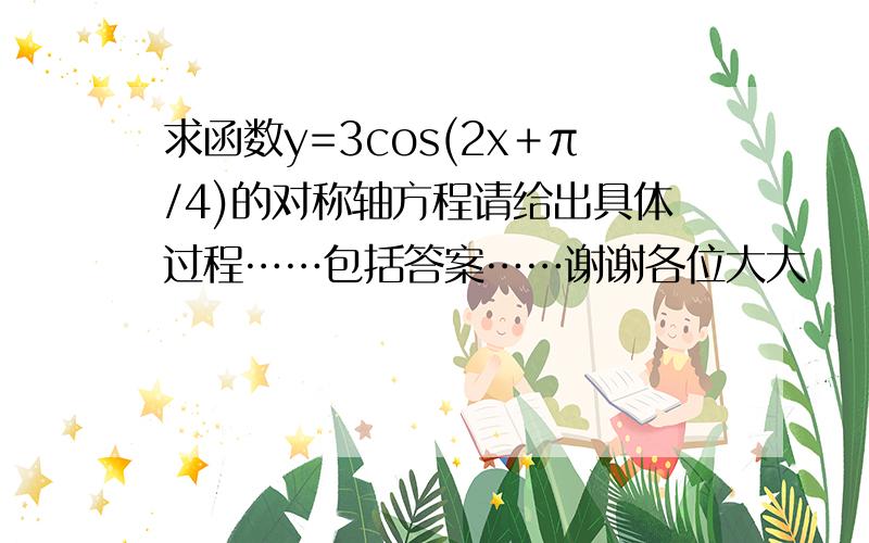 求函数y=3cos(2x＋π/4)的对称轴方程请给出具体过程……包括答案……谢谢各位大大