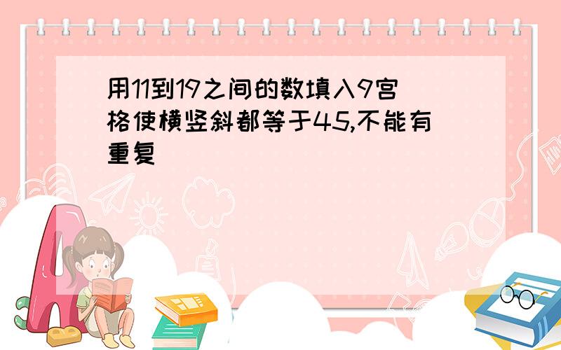 用11到19之间的数填入9宫格使横竖斜都等于45,不能有重复