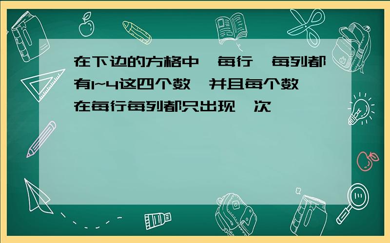 在下边的方格中,每行,每列都有1~4这四个数,并且每个数在每行每列都只出现一次,