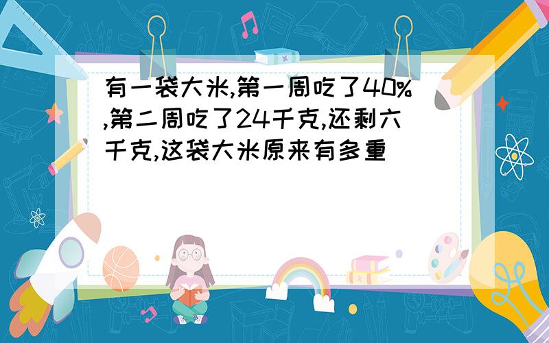 有一袋大米,第一周吃了40%,第二周吃了24千克,还剩六千克,这袋大米原来有多重