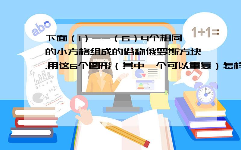 下面（1）--（6）4个相同的小方格组成的俗称俄罗斯方块.用这6个图形（其中一个可以重复）怎样拼成长方形