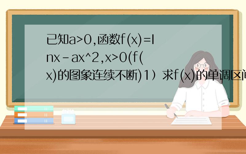 已知a>0,函数f(x)=Inx-ax^2,x>0(f(x)的图象连续不断)1）求f(x)的单调区间 2）当a=八分之一时,证明存在x0∈（2,正无穷）,使f(x0)=f(二分之三）