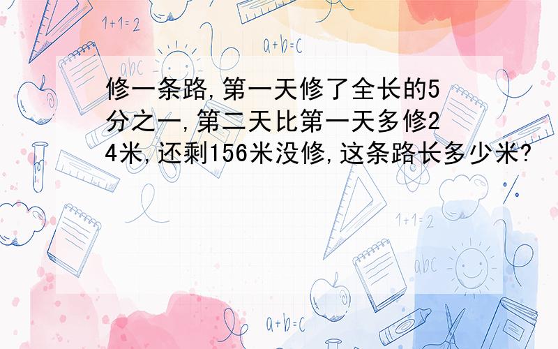 修一条路,第一天修了全长的5分之一,第二天比第一天多修24米,还剩156米没修,这条路长多少米?