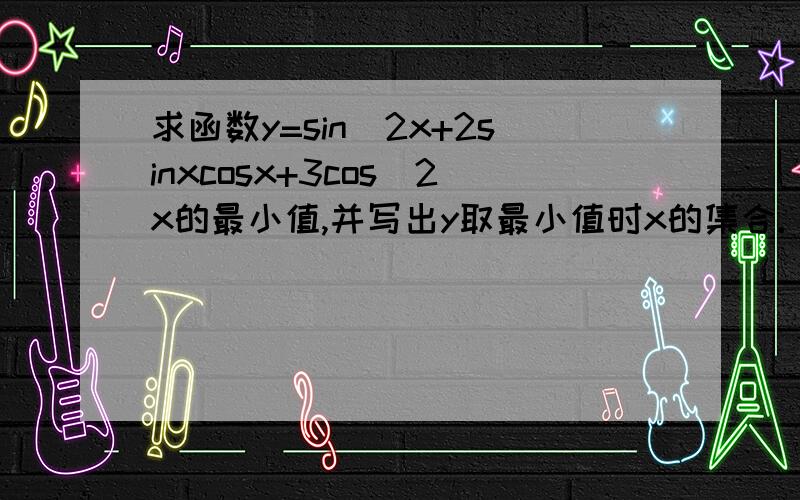 求函数y=sin^2x+2sinxcosx+3cos^2x的最小值,并写出y取最小值时x的集合.