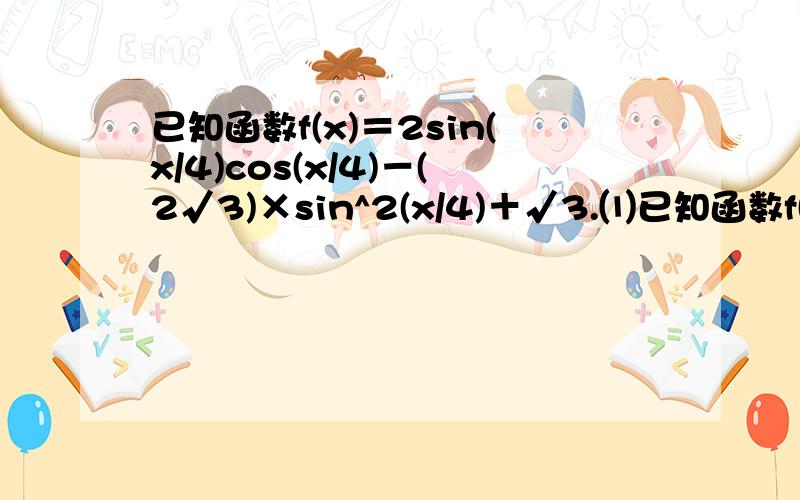 已知函数f(x)＝2sin(x/4)cos(x/4)－(2√3)×sin^2(x/4)＋√3.⑴已知函数f(x)＝2sin(x/4)cos(x/4)－(2√3)×sin^2(x/4)＋√3.⑴求函数f(x)的最小正周期及最值⑵令g(x)＝f(x＋派/3）,判断函数g(x)的奇偶性,并说明理由