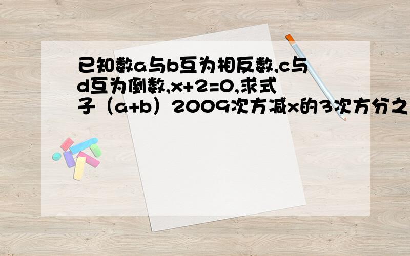 已知数a与b互为相反数,c与d互为倒数,x+2=0,求式子（a+b）2009次方减x的3次方分之（a+b-cd）2008次方