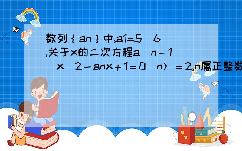 数列｛an｝中,a1=5／6,关于x的二次方程a（n－1）x^2－anx＋1＝0（n＞＝2,n属正整数）的两个根为a,b,且满足3a-ab＋3b＝11求证数列｛an-1／2｝为等比数列2求数列｛an｝的通项公式3求数列｛an｝前n项