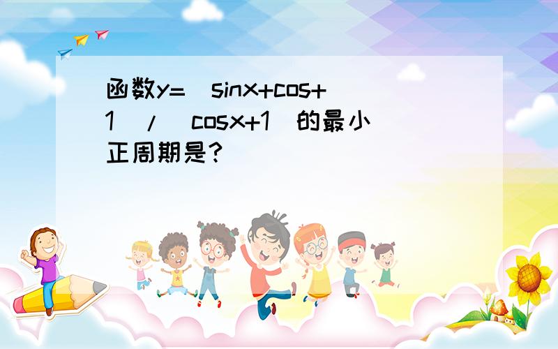 函数y=（sinx+cos+1）/(cosx+1)的最小正周期是?