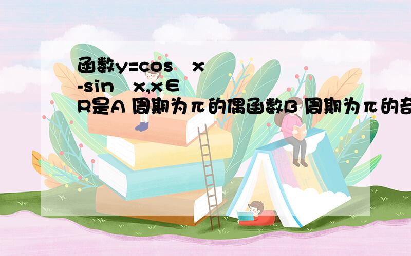 函数y=cos²x-sin²x,x∈R是A 周期为π的偶函数B 周期为π的奇函数C 周期为2π的偶函数D 周期为2π的奇函数有人知道这个如何判断么 就是搞不懂