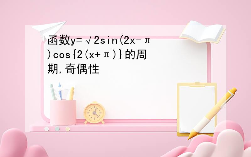 函数y=√2sin(2x-π)cos{2(x+π)}的周期,奇偶性