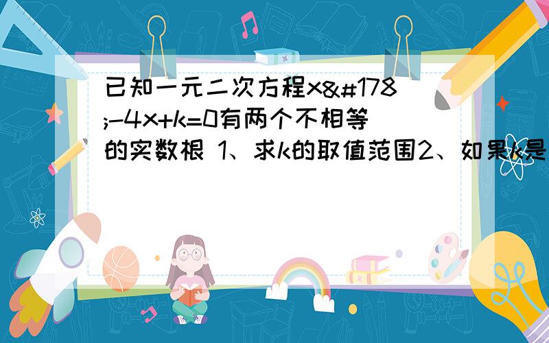 已知一元二次方程x²-4x+k=0有两个不相等的实数根 1、求k的取值范围2、如果k是符合条件的最大整数,且一元二次方程x²-4x+k=0与x²+mx=0有一个相同的根,求此时m的值第二问中改为x²+mx