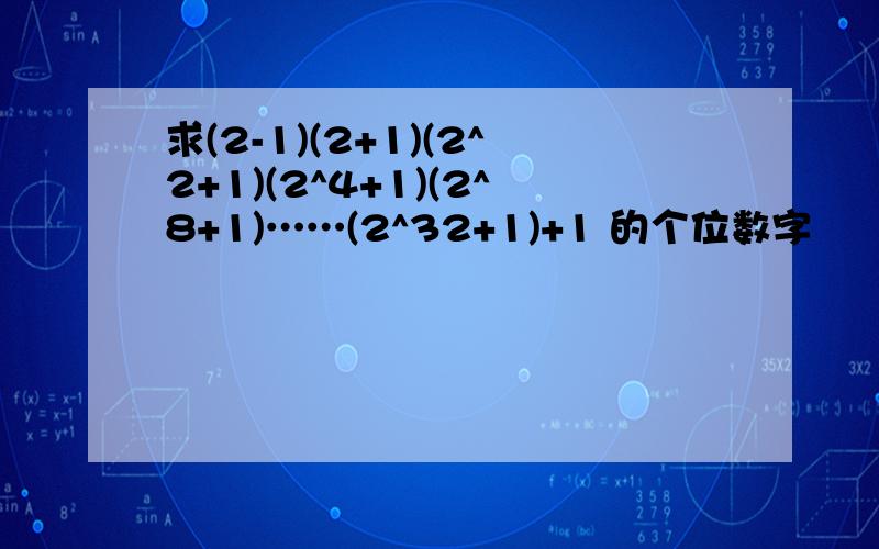 求(2-1)(2+1)(2^2+1)(2^4+1)(2^8+1)……(2^32+1)+1 的个位数字