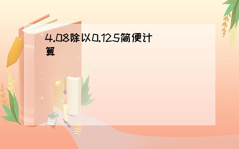 4.08除以0.125简便计算