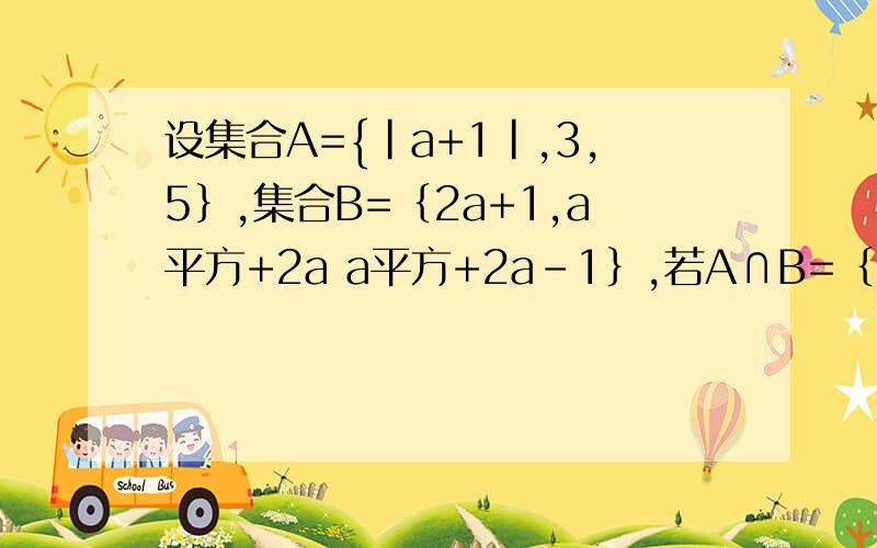 设集合A={|a+1|,3,5｝,集合B=｛2a+1,a平方+2a a平方+2a-1｝,若A∩B=｛2,3｝,求A∪B 麻烦各位讲讲了