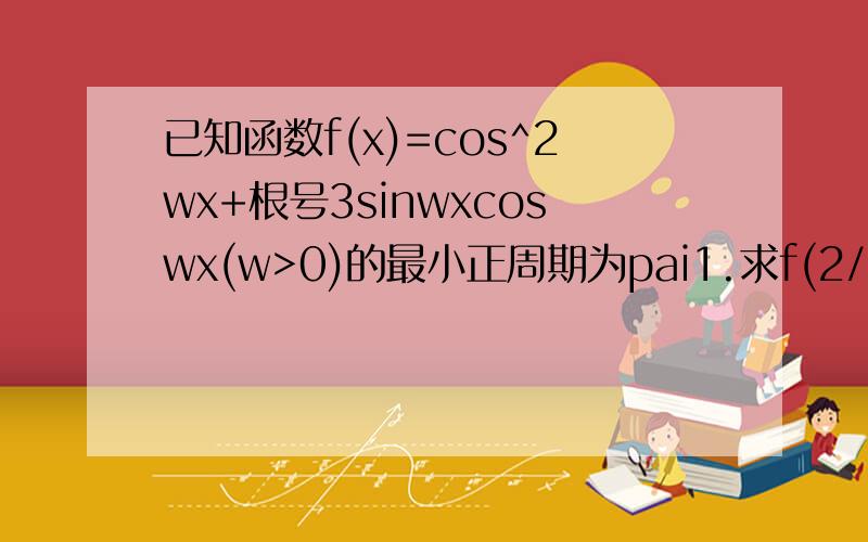 已知函数f(x)=cos^2wx+根号3sinwxcoswx(w>0)的最小正周期为pai1.求f(2/3pai)的值2.求函数f(x)的单调递增区间及其图像的对称轴方程