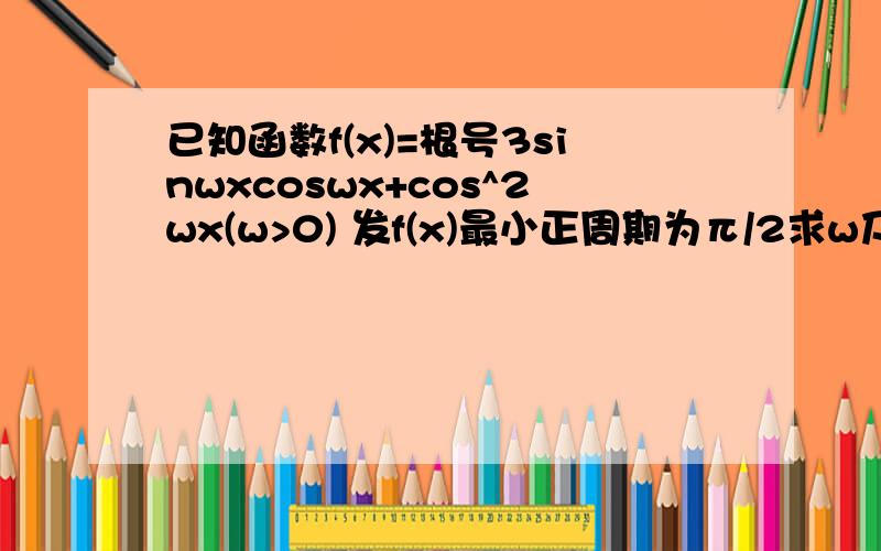 已知函数f(x)=根号3sinwxcoswx+cos^2wx(w>0) 发f(x)最小正周期为π/2求w及f(x)的最大值求函数f(x)单调区间