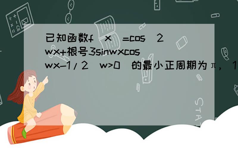 已知函数f(x)=cos^2wx+根号3sinwxcoswx-1/2(w>0)的最小正周期为π,（1）求w值及f(x)的单调递增区间； （2）在三角形ABC中,a,b,c分别是角A,B,C的对边,已知a=1,b=根号2,B为锐角,f(A/2)=根号3/2,求解C的大小.